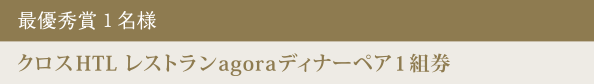 最優秀賞 1名様 クロスHTL レストランagora ディナーペア1組券